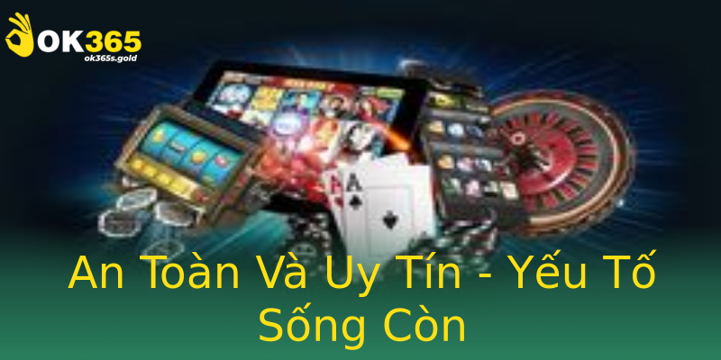 An Toàn Và Uy Tín - Yếu Tố Sống Còn An Toàn Và Uy Tín - Yếu Tố Sống Còn