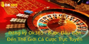Ang Ky Ok365 Buoc Au Tien En The Gioi Ca Cuoc Truc Tuyen An Toan Va Hap Dan 1