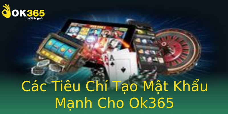 Các Tiêu Chí Tạo Mật Khẩu Mạnh Cho Ok365