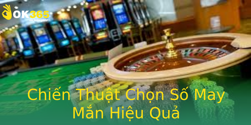 Chiến Thuật Chọn Số May Mắn Hiệu Quả Chiến Thuật Chọn Số May Mắn Hiệu Quả