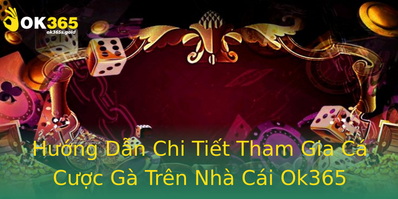 Hướng Dẫn Chi Tiết Tham Gia Cá Cược Gà Trên Nhà Cái Ok365