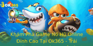 Kham Pha Game No Hu Online Inh Cao Tai Ok365 Trai Nghiem Choi Khong The Bo Lo
