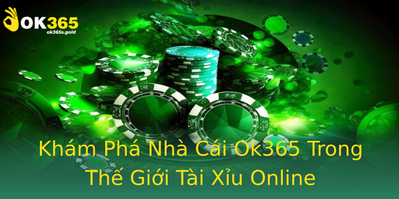 Khám Phá Nhà Cái Ok365 Trong Thế Giới Tài Xỉu Online