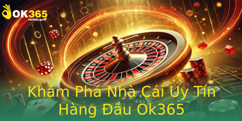 Khám Phá Nhà Cái Uy Tín Hàng Đầu Ok365