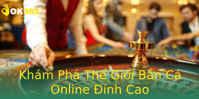 Khám Phá Thế Giới Bắn Cá Online Đỉnh Cao Khám Phá Thế Giới Bắn Cá Online Đỉnh Cao
