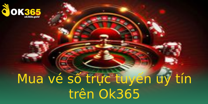 Mua vé số trực tuyến uy tín trên Ok365 Mua vé số trực tuyến uy tín trên Ok365