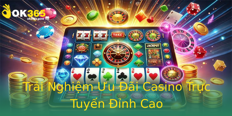 Trải Nghiệm Ưu Đãi Casino Trực Tuyến Đỉnh Cao